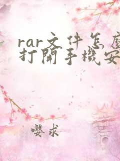 rar文件怎么打开手机安卓