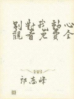 别对我动心在线观看免费全集完整版