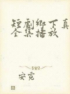 短剧乡下真千金全集播放