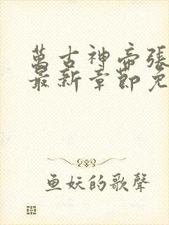 万古神帝张若尘最新章节免费阅读无弹窗