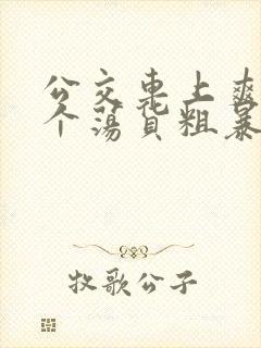 公交车上爽死你个荡货粗暴