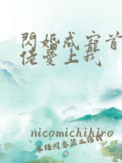 闪婚成宠首富大佬爱上我