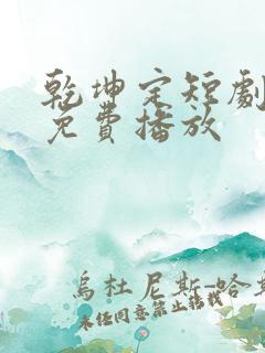 乾坤定短剧全集免费播放