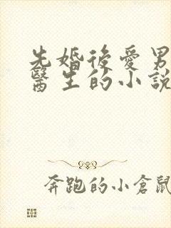 先婚后爱男主是医生的小说