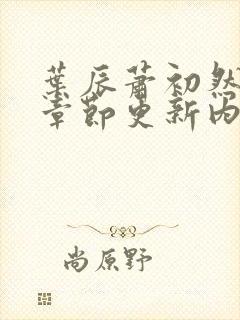 叶辰萧初然最新章节更新内容