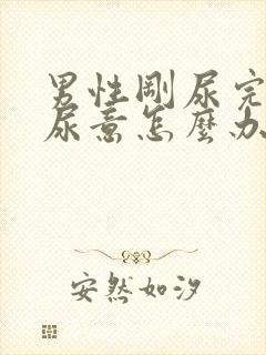 男性刚尿完又有尿意怎么办