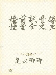 婚前试爱总裁慢慢爱全文免费阅读