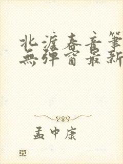 北渡春音笔趣阁无弹窗最新章节