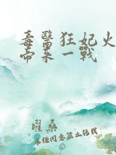 毒医狂妃火爆魔帝来一战