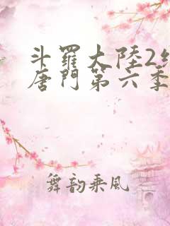 斗罗大陆2绝世唐门第六季什么时候出