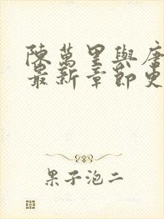 陈万里与唐嫣然最新章节更新时间