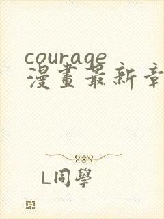courage漫画最新章节免费阅读下拉式
