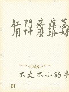 肛门瘙痒怎么办用什么药好