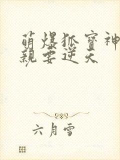 萌爆狐宝神医娘亲要逆天