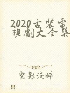 2020古装电视剧大全集免费观看