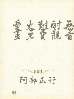 爱火难酎无修漫画免费观看全文