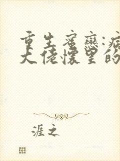 重生蜜恋:病娇大佬怀里的心尖宠txt全本