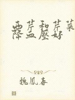 西芹和芹菜哪个降血压好