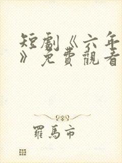 短剧《六年一晌》免费观看