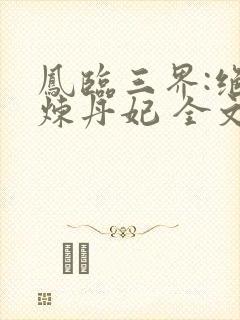 凤临三界:绝色炼丹妃 全文阅读