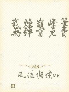 武炼巅峰笔趣阁无弹窗免费阅读全文