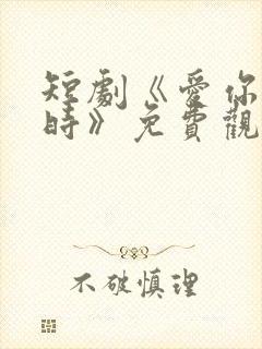 短剧《爱你不逢时》免费观看