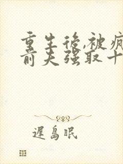 重生后,被疯批前夫强取十五章免费阅读