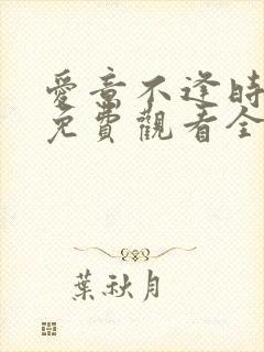 爱意不逢时短剧免费观看全集