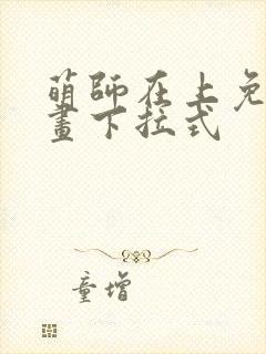 萌师在上免费漫画下拉式