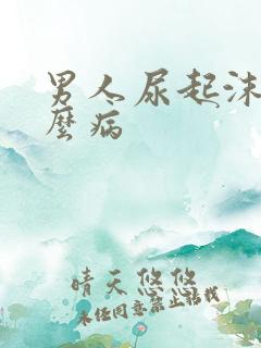 男人尿起沫是什么病