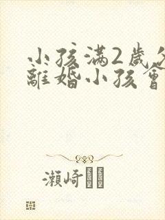 小孩满2岁父母离婚小孩会判给谁