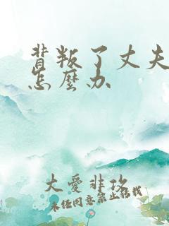 背叛了丈夫社长怎么办