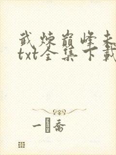 武炼巅峰未删减txt全集下载