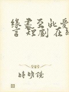 缘尽至此爱不再言 短剧 在线播放