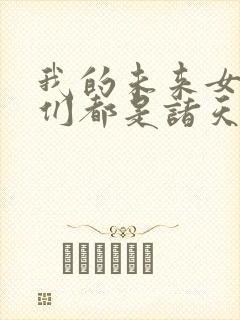 我的未来女徒弟们都是诸天大佬漫画