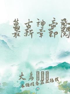 万古神帝飞天鱼最新章节阅
