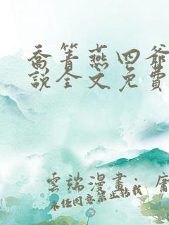 乔箐燕四爷的小说全文免费阅读无弹窗