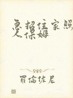 急招住家照顾老人保姆