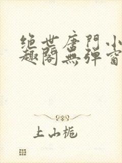 绝世唐门小说笔趣阁无弹窗