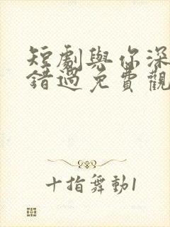 短剧与你深情皆错过免费观看