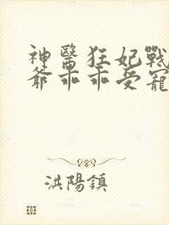 神医狂妃战神王爷乖乖受宠大结局