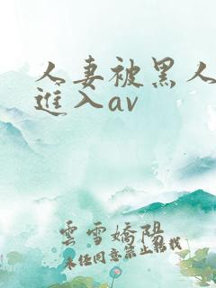 人妻被黑人猛烈进入av