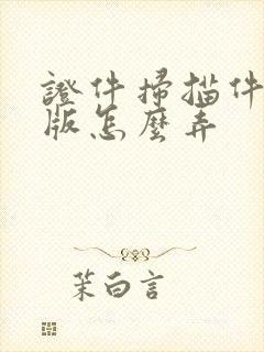 证件扫描件电子版怎么弄