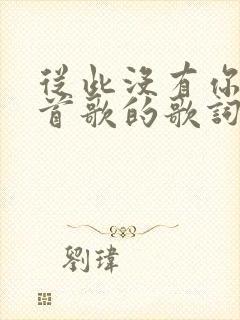 从此没有你是哪首歌的歌词