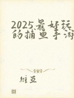 2025最好玩的捕鱼手游
