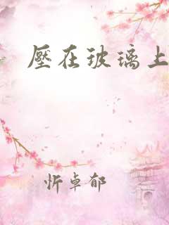 压在玻璃上C