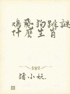 鸡飞狗跳谜底是什么生肖