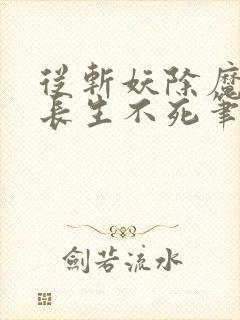 从斩妖除魔开始长生不死笔趣阁无弹窗