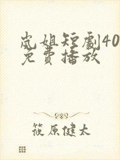 岚姐短剧40集免费播放
