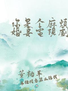 你是个麻烦的未婚妻电视剧免费观看